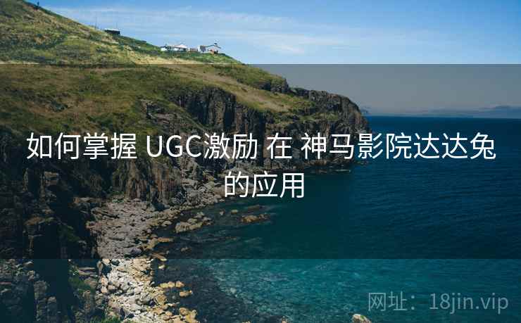 如何掌握 UGC激励 在 神马影院达达兔 的应用  第2张