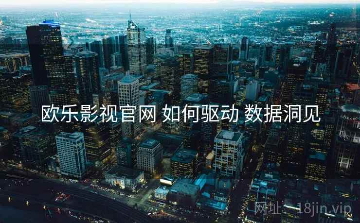 欧乐影视官网 如何驱动 数据洞见  第1张