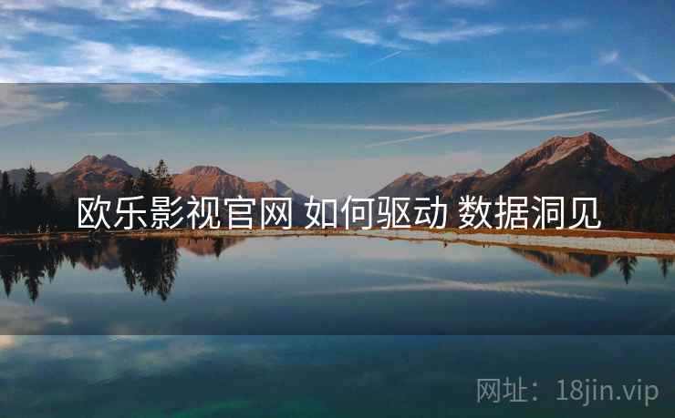 欧乐影视官网 如何驱动 数据洞见  第2张
