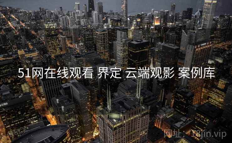 51网在线观看 界定 云端观影 案例库  第2张
