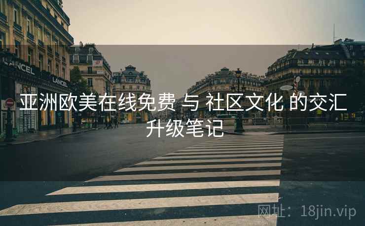 亚洲欧美在线免费 与 社区文化 的交汇 升级笔记  第1张