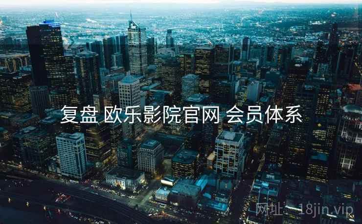 复盘 欧乐影院官网 会员体系  第1张