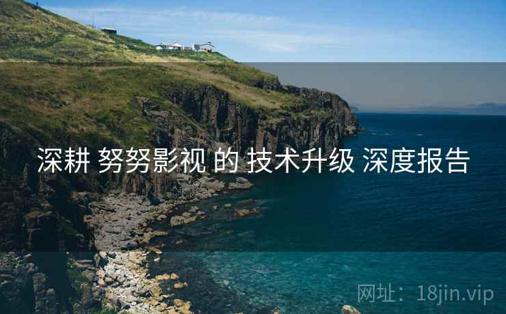 深耕 努努影视 的 技术升级 深度报告  第1张