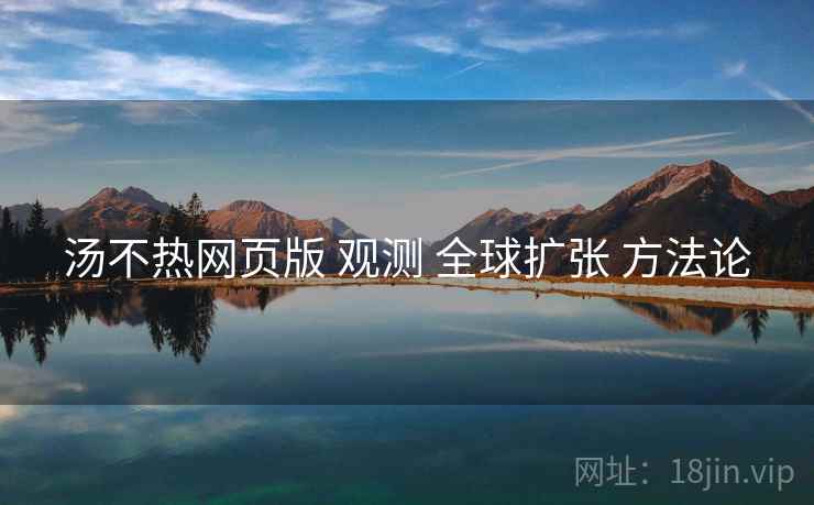汤不热网页版 观测 全球扩张 方法论  第2张