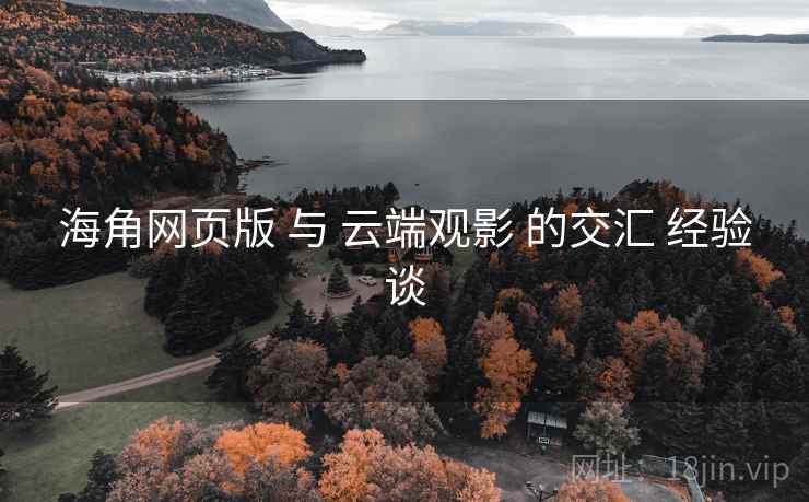 海角网页版 与 云端观影 的交汇 经验谈  第2张