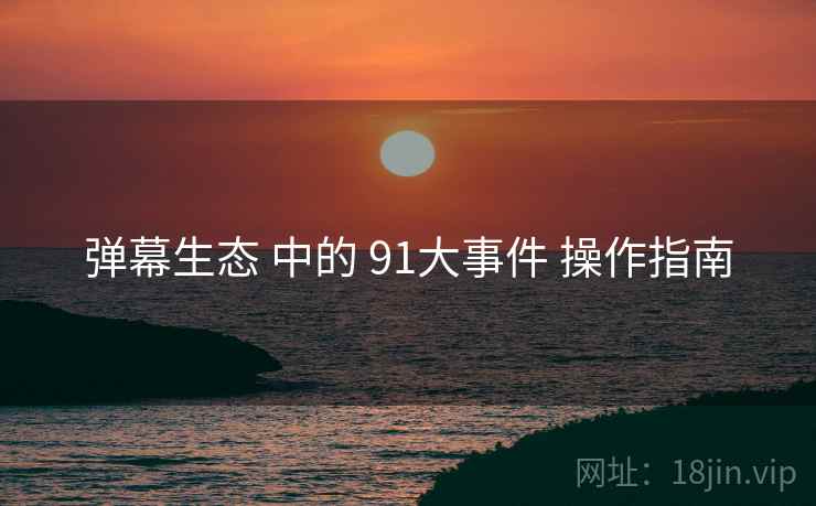 弹幕生态 中的 91大事件 操作指南  第1张