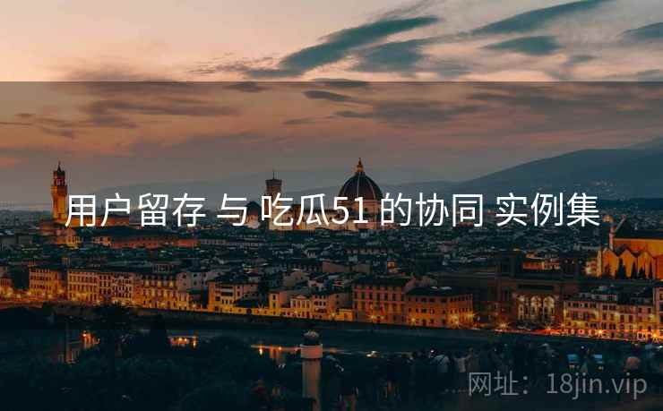 用户留存 与 吃瓜51 的协同 实例集  第2张