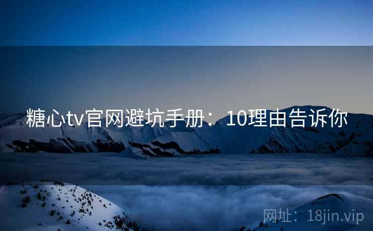 糖心tv官网避坑手册：10理由告诉你  第1张