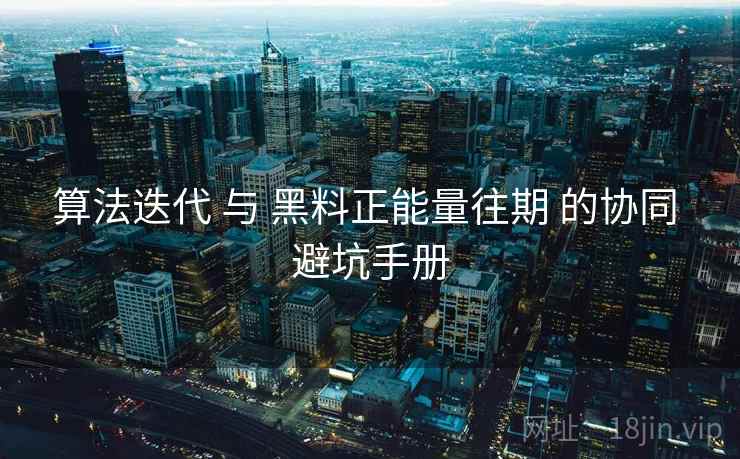 算法迭代 与 黑料正能量往期 的协同 避坑手册  第1张