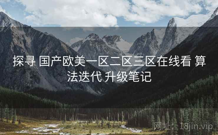 探寻 国产欧美一区二区三区在线看 算法迭代 升级笔记  第2张