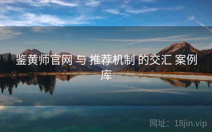 鉴黄师官网 与 推荐机制 的交汇 案例库  第2张