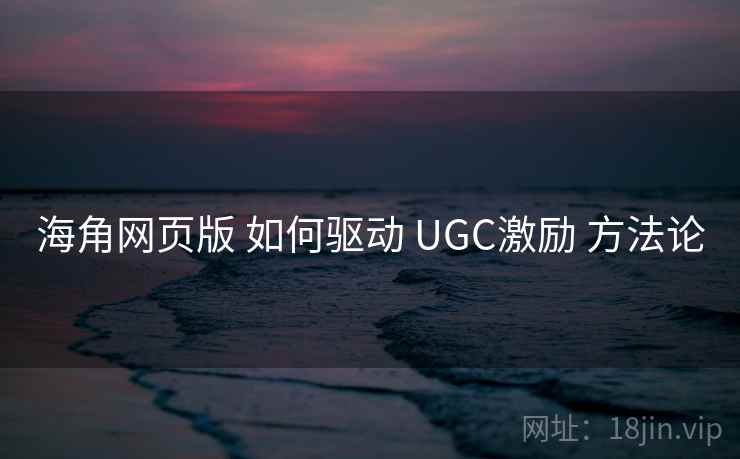 海角网页版 如何驱动 UGC激励 方法论  第1张