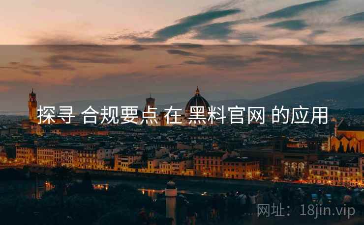 探寻 合规要点 在 黑料官网 的应用  第1张