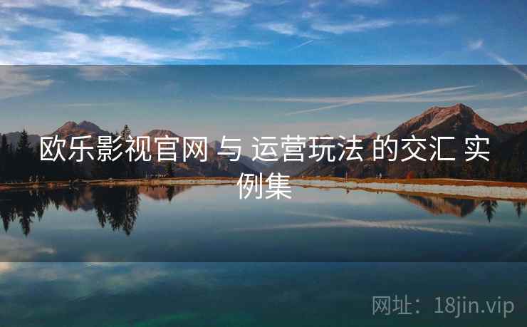 欧乐影视官网 与 运营玩法 的交汇 实例集  第1张