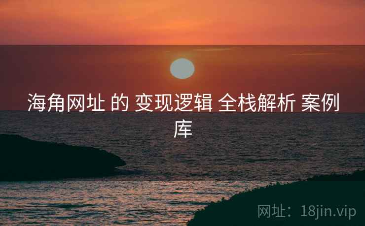 海角网址 的 变现逻辑 全栈解析 案例库  第1张