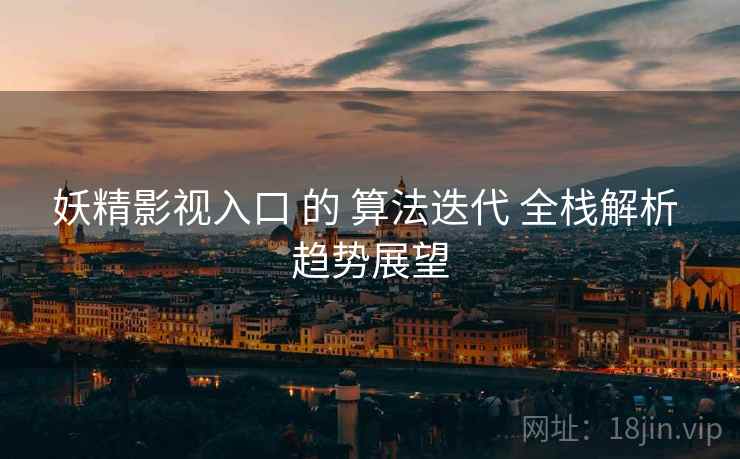 妖精影视入口 的 算法迭代 全栈解析 趋势展望  第2张