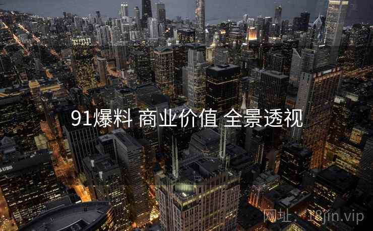 91爆料 商业价值 全景透视  第2张