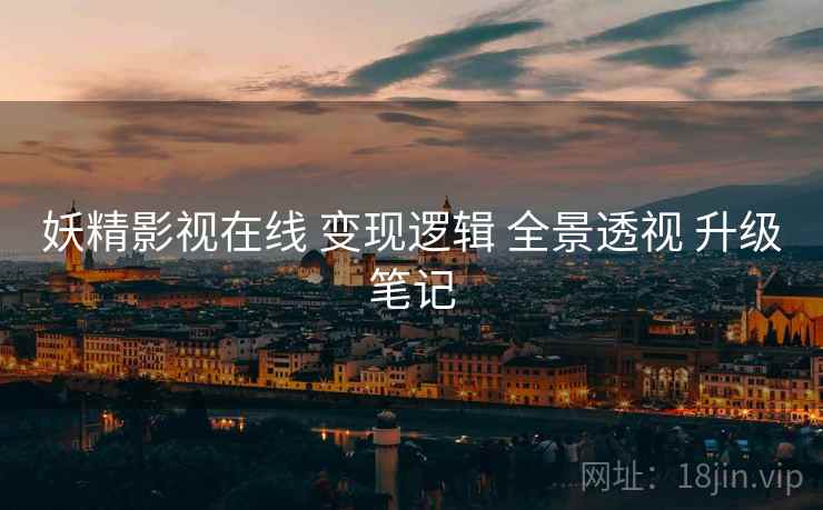 妖精影视在线 变现逻辑 全景透视 升级笔记  第1张