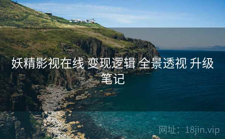 妖精影视在线 变现逻辑 全景透视 升级笔记  第2张