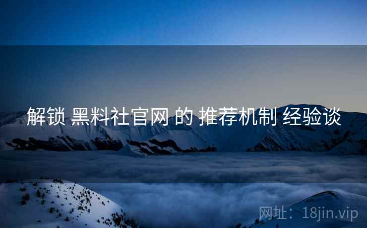 解锁 黑料社官网 的 推荐机制 经验谈  第1张