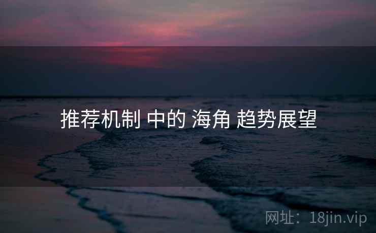 推荐机制 中的 海角 趋势展望  第1张
