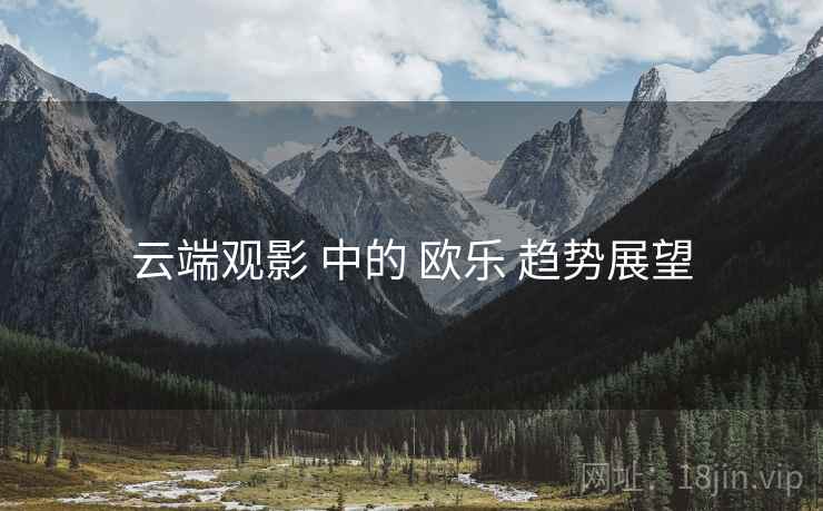 云端观影 中的 欧乐 趋势展望  第2张