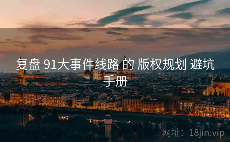 复盘 91大事件线路 的 版权规划 避坑手册  第2张