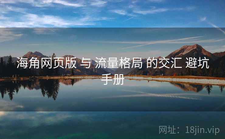 海角网页版 与 流量格局 的交汇 避坑手册  第2张