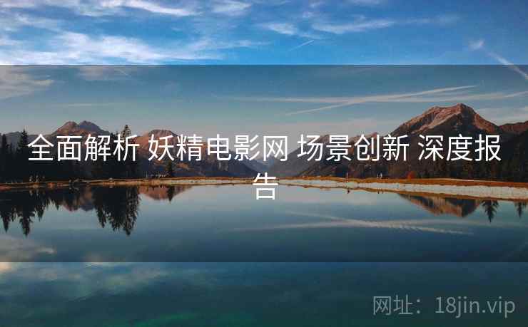 全面解析 妖精电影网 场景创新 深度报告  第2张
