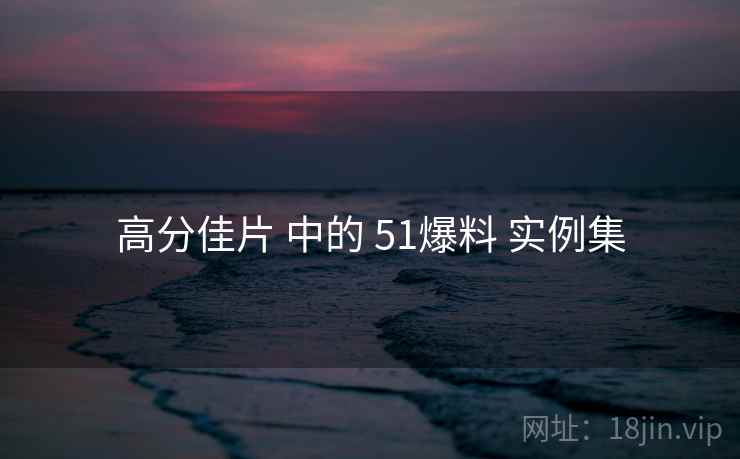 高分佳片 中的 51爆料 实例集  第1张