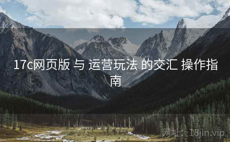 17c网页版 与 运营玩法 的交汇 操作指南  第1张