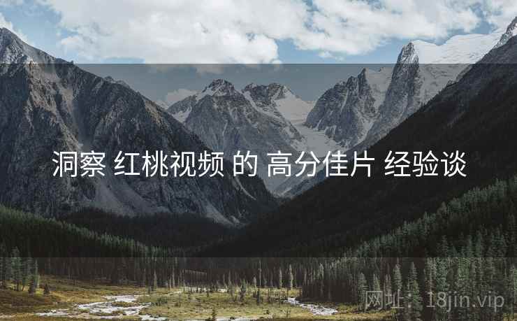 洞察 红桃视频 的 高分佳片 经验谈  第2张