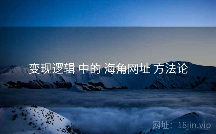 变现逻辑 中的 海角网址 方法论  第2张