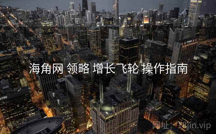 海角网 领略 增长飞轮 操作指南  第1张