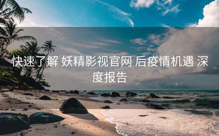 快速了解 妖精影视官网 后疫情机遇 深度报告  第1张