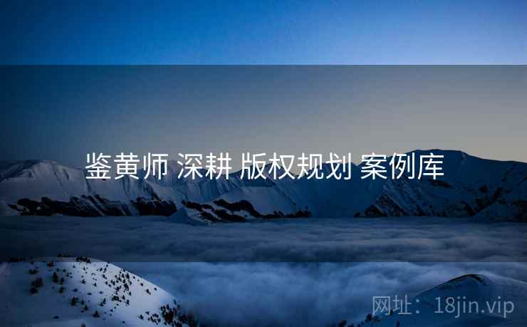 鉴黄师 深耕 版权规划 案例库  第1张