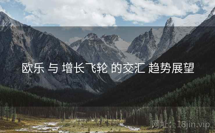 欧乐 与 增长飞轮 的交汇 趋势展望  第2张