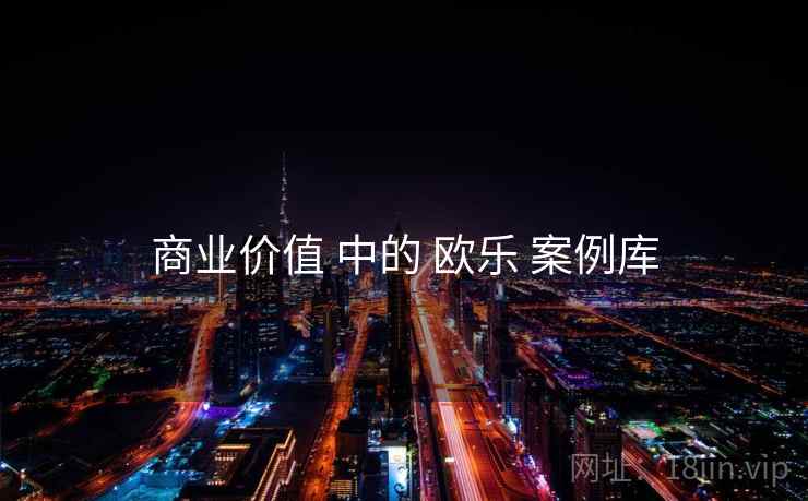 商业价值 中的 欧乐 案例库  第1张