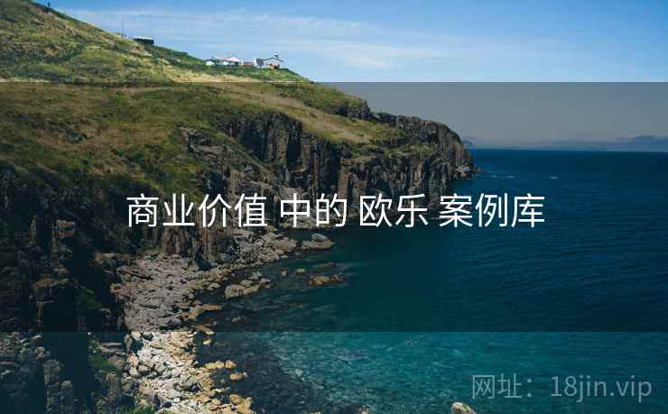 商业价值 中的 欧乐 案例库  第2张