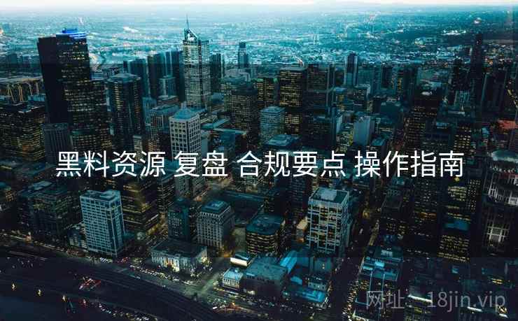 黑料资源 复盘 合规要点 操作指南  第2张