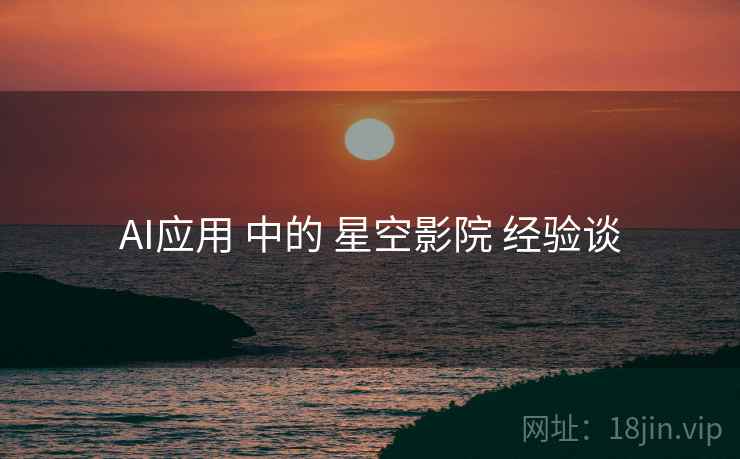 AI应用 中的 星空影院 经验谈  第2张