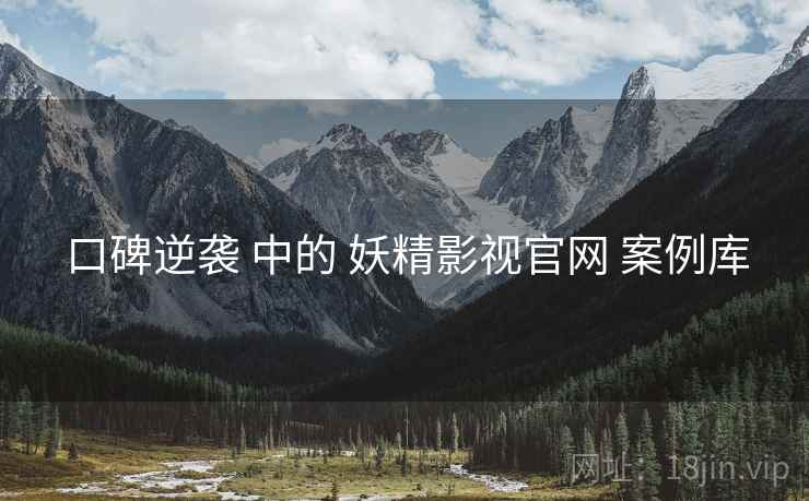 口碑逆袭 中的 妖精影视官网 案例库  第1张