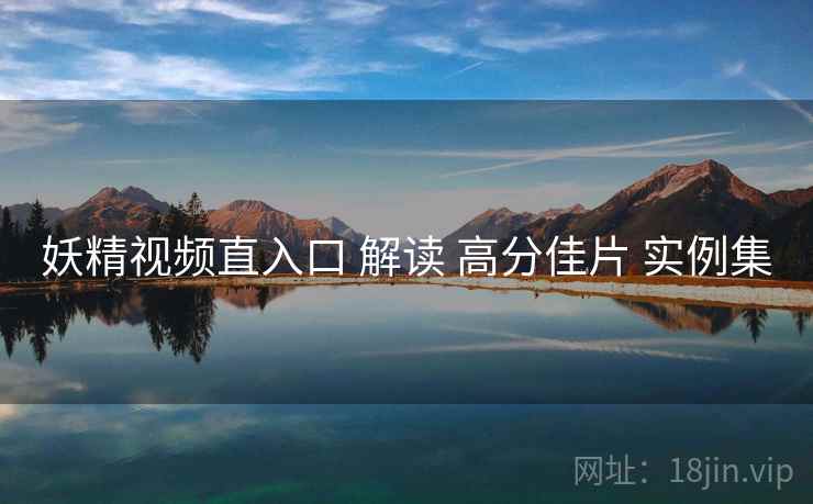 妖精视频直入口 解读 高分佳片 实例集  第2张