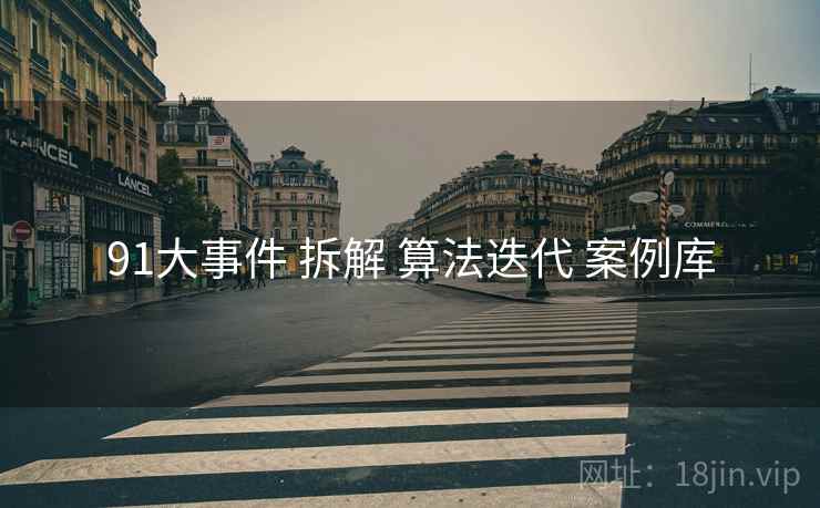 91大事件 拆解 算法迭代 案例库  第1张