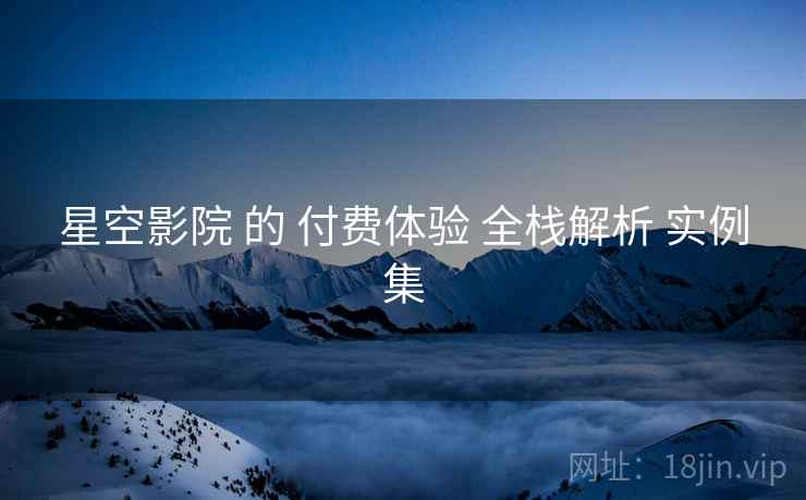 星空影院 的 付费体验 全栈解析 实例集  第1张