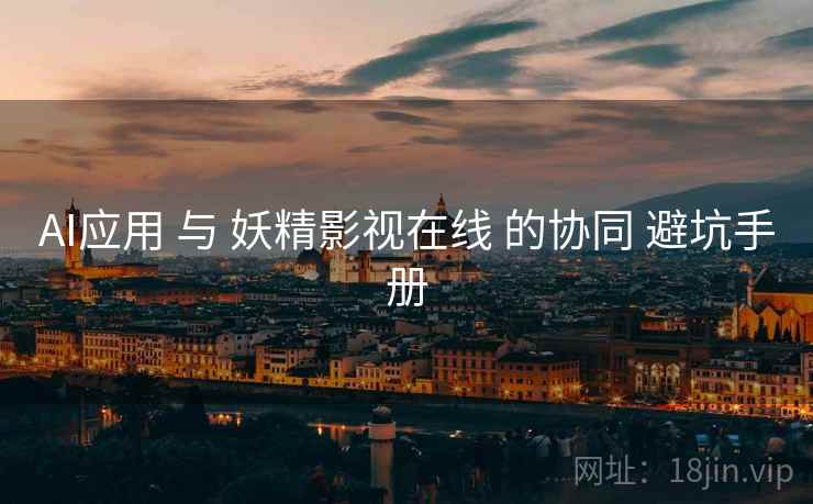 AI应用 与 妖精影视在线 的协同 避坑手册  第2张
