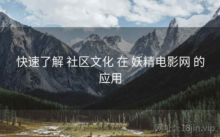 快速了解 社区文化 在 妖精电影网 的应用  第1张