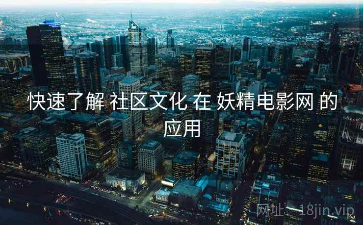 快速了解 社区文化 在 妖精电影网 的应用  第2张