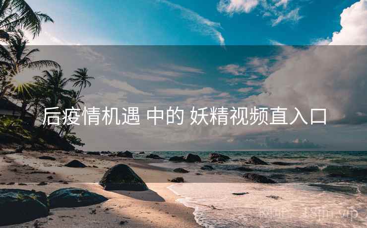 后疫情机遇 中的 妖精视频直入口  第1张