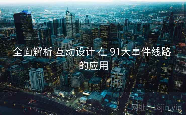全面解析 互动设计 在 91大事件线路 的应用  第2张